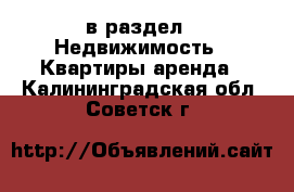  в раздел : Недвижимость » Квартиры аренда . Калининградская обл.,Советск г.